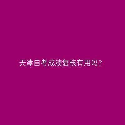 天津自考成绩复核有用吗?