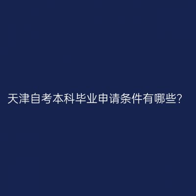 天津自考本科毕业申请条件有哪些?