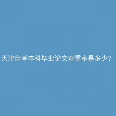 天津自考本科毕业论文查重率是多少?