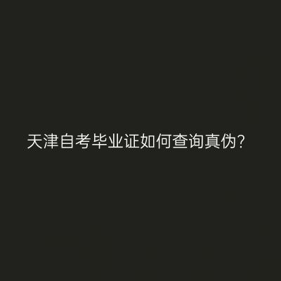 天津自考毕业证如何查询真伪?