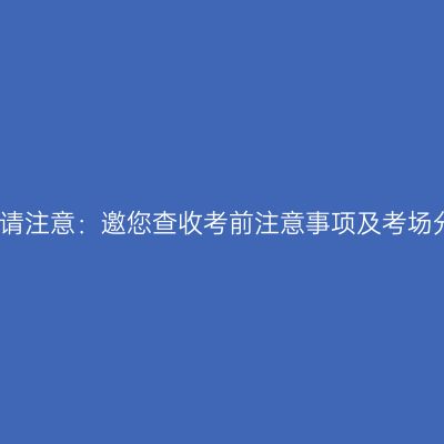 天津自考生请注意：邀您查收考前注意事项及考场分布示意图
