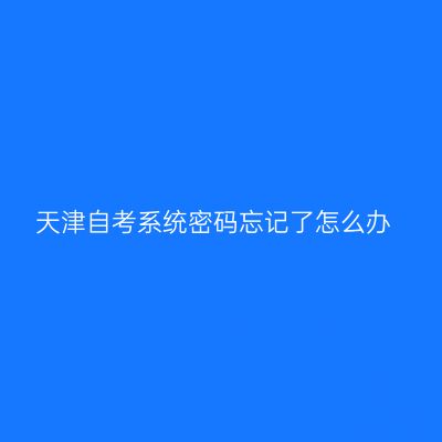 天津自考系统密码忘记了怎么办