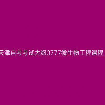 天津自考考试大纲0777微生物工程课程