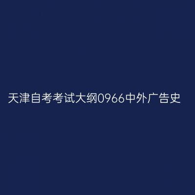 天津自考考试大纲0966中外广告史