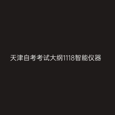 天津自考考试大纲1118智能仪器