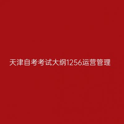 天津自考考试大纲1256运营管理