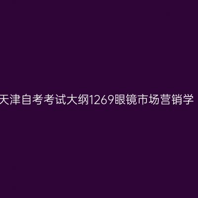 天津自考考试大纲1269眼镜市场营销学