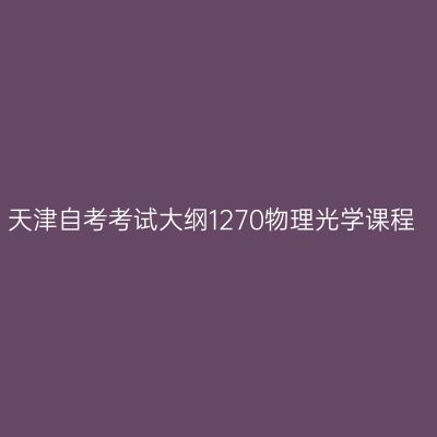 天津自考考试大纲1270物理光学课程