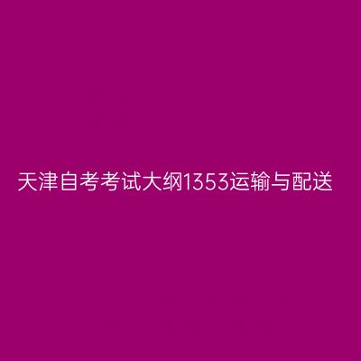 天津自考考试大纲1353运输与配送