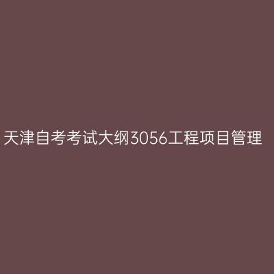 天津自考考试大纲3056工程项目管理