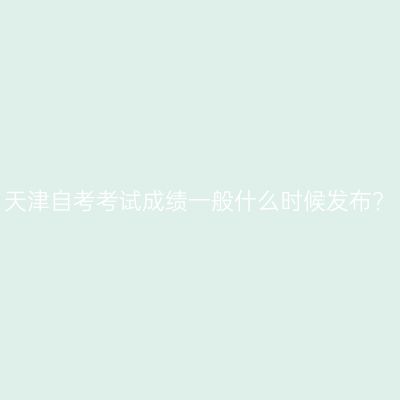 天津自考考试成绩一般什么时候发布?