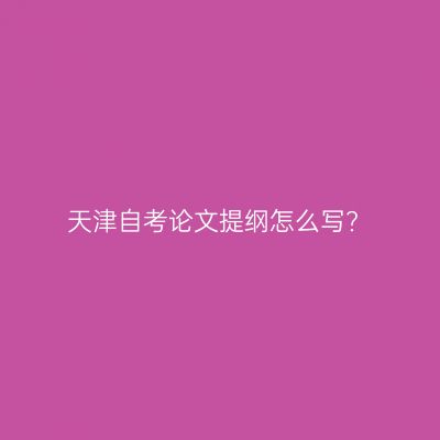 天津自考论文提纲怎么写?