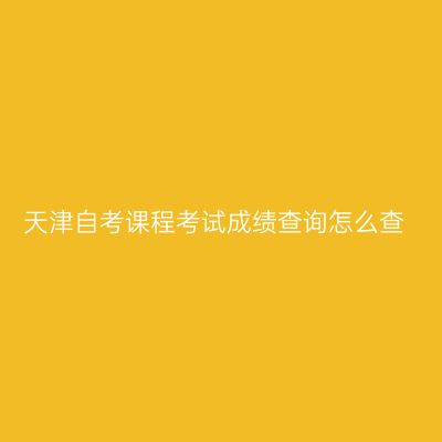 天津自考课程考试成绩查询怎么查