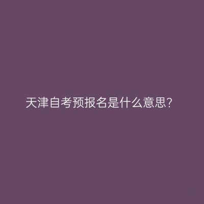 天津自考预报名是什么意思?