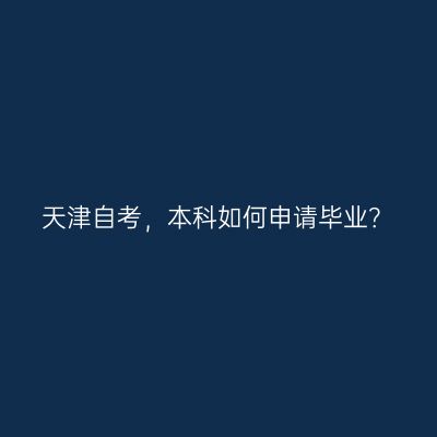 天津自考，本科如何申请毕业？