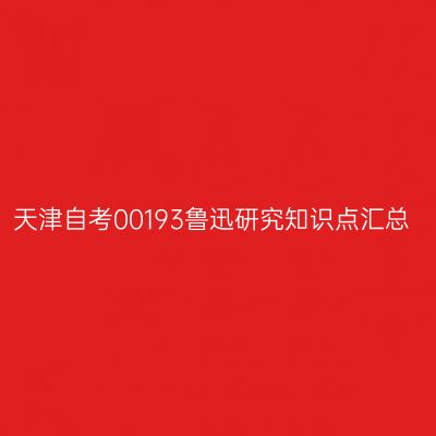 天津自考00193鲁迅研究知识点汇总