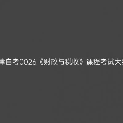 天津自考0026《财政与税收》课程考试大纲