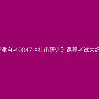 天津自考0047《杜甫研究》课程考试大纲