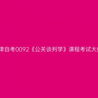 天津自考0092《公关谈判学》课程考试大纲