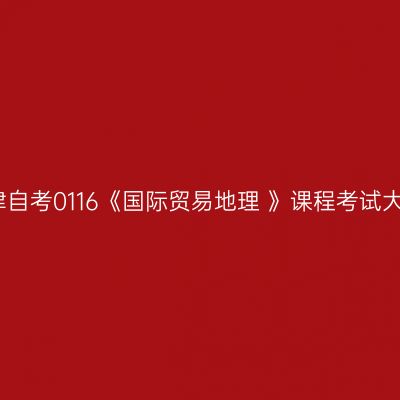 天津自考0116《国际贸易地理 》课程考试大纲