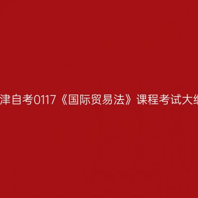 天津自考0117《国际贸易法》课程考试大纲