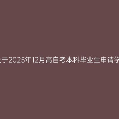 天津财经大学关于2025年12月高自考本科毕业生申请学士学位的通知