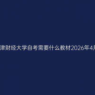 天津财经大学自考需要什么教材2026年4月