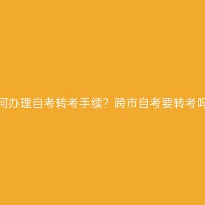 如何办理自考转考手续？跨市自考要转考吗？