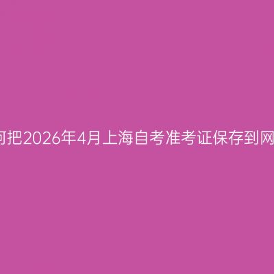 如何把2026年4月上海自考准考证保存到网盘