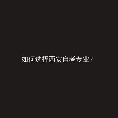 如何选择西安自考专业？