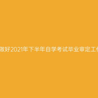 宁夏关于做好2021年下半年自学考试毕业审定工作的通知