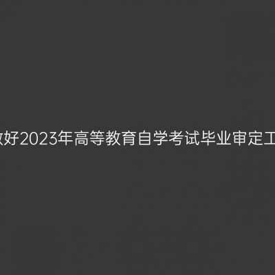 宁夏关于做好2023年高等教育自学考试毕业审定工作的通知