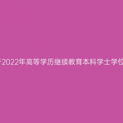 宁夏医科大学关于2022年高等学历继续教育本科学士学位考试安排的通知
