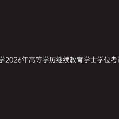 宁夏医科大学2026年高等学历继续教育学士学位考试报名通知