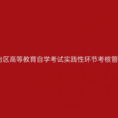 宁夏回族自治区高等教育自学考试实践性环节考核管理实施办法