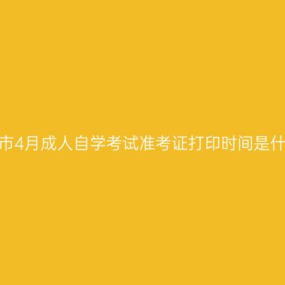 宁夏固原市4月成人自学考试准考证打印时间是什么时候？