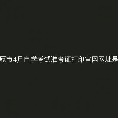 宁夏固原市4月自学考试准考证打印官网网址是什么？