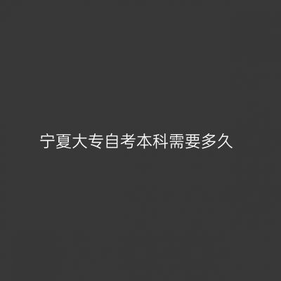 宁夏大专自考本科需要多久