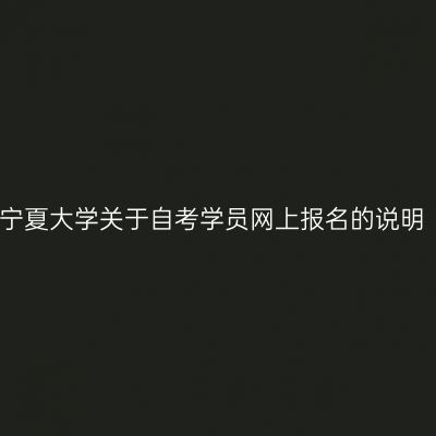 宁夏大学关于自考学员网上报名的说明