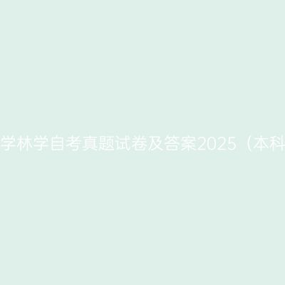 宁夏大学林学自考真题试卷及答案2025（本科汇总）
