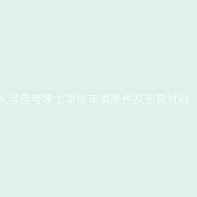 宁夏大学自考学士学位申请条件及所需材料（三）