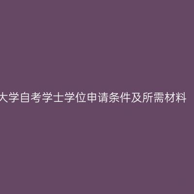 宁夏大学自考学士学位申请条件及所需材料（二）