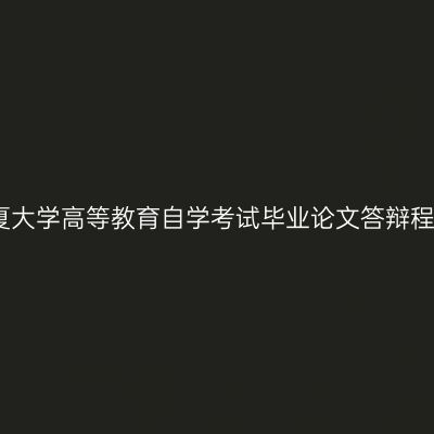宁夏大学高等教育自学考试毕业论文答辩程序