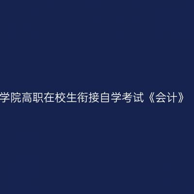 宁夏大学高等职业技术学院高职在校生衔接自学考试《会计》（本科）专业招生简章