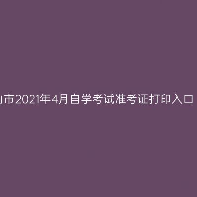 宁夏石嘴山市2021年4月自学考试准考证打印入口（已开通）