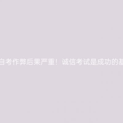 宁夏自考作弊后果严重！诚信考试是成功的基石！