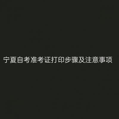 宁夏自考准考证打印步骤及注意事项