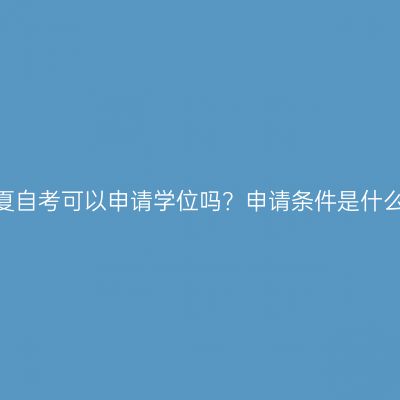 宁夏自考可以申请学位吗？申请条件是什么？