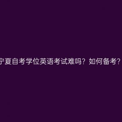 宁夏自考学位英语考试难吗？如何备考？