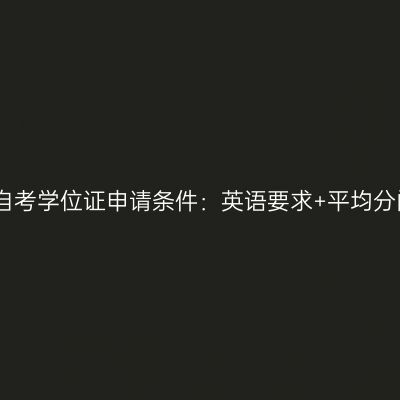 宁夏自考学位证申请条件：英语要求+平均分门槛